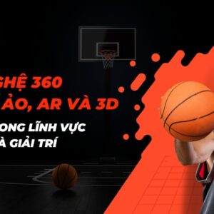 Công nghệ 360 Thực tế ảo, AR và 3D áp dụng trong lĩnh vực Thể thao và Giải trí